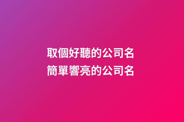 取個好聽的公司名 簡單響亮的公司名-第1張-公司起名-玄機派